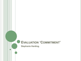 Evaluation ‘Commitment’  Stephanie Harding.  