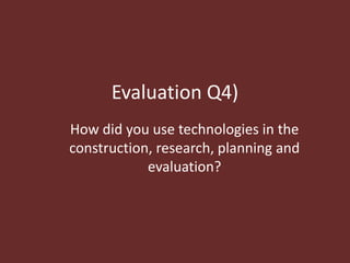Evaluation Q4)
How did you use technologies in the
construction, research, planning and
evaluation?

 