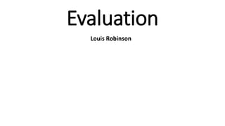 Evaluation
Louis Robinson
 