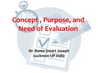 Concept , Purpose, and
Need of Evaluation
Dr. Roma Smart Joseph
Lucknow UP India
 