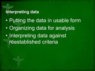 Interpreting data

• Putting the data in usable form
• Organizing data for analysis
• Interpreting data against
reestablished criteria

 