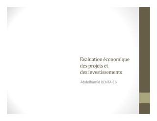 Evaluationéconomique
desprojetset
desinvestissements
Abdelhamid BENTAIEB
 
