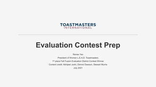 Evaluation Contest Prep
Renee Yao
President of Women L.E.A.D. Toastmasters
1st place Fall Fusion Evaluation District Contest Winner
Content credit: Abhijeet Joshi, Dennis Dawson, Stewart Murrie
July 2021
 