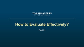 How to Evaluate Effectively
During the speech
• Pay attention
• Take notes ( write down key
words/golden nudges)
• Observe...
