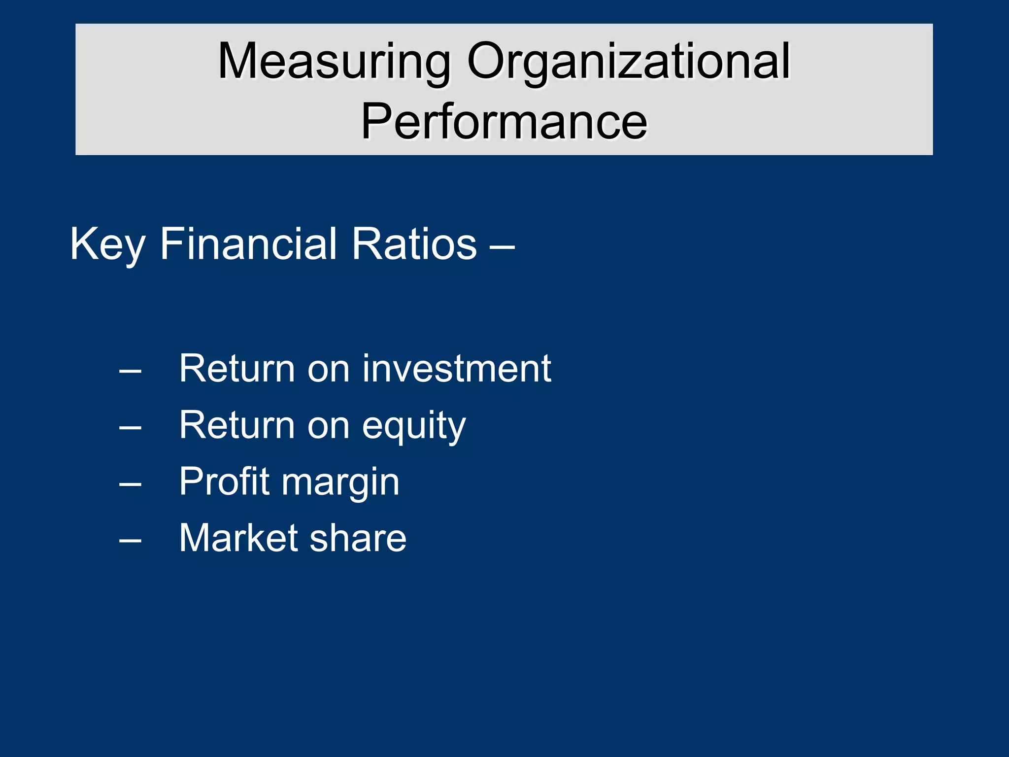 Key Financial Ratios –
– Return on investment
– Return on equity
– Profit margin
– Market share
Measuring Organizational
Performance
 