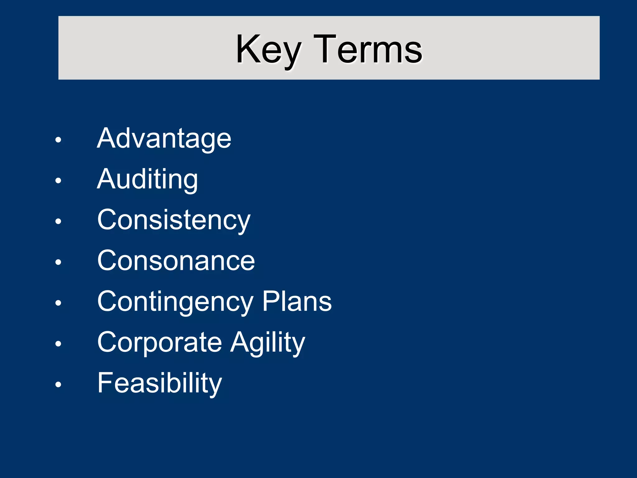 Key Terms
• Advantage
• Auditing
• Consistency
• Consonance
• Contingency Plans
• Corporate Agility
• Feasibility
 