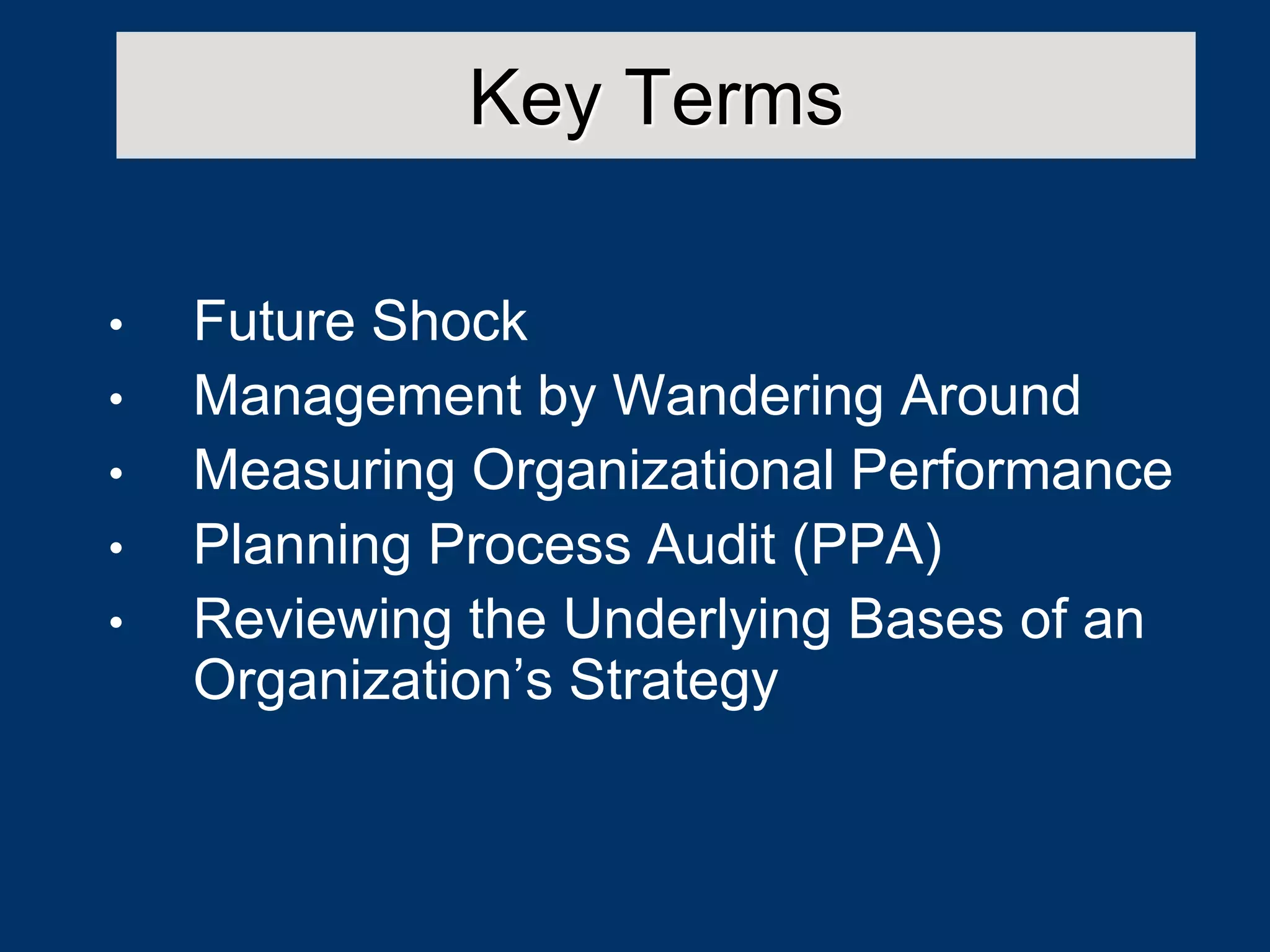 Key Terms
• Future Shock
• Management by Wandering Around
• Measuring Organizational Performance
• Planning Process Audit (PPA)
• Reviewing the Underlying Bases of an
Organization’s Strategy
 