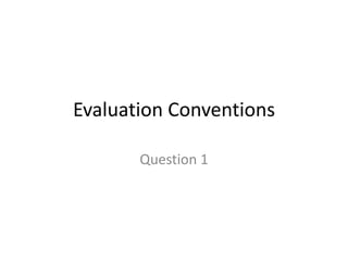 Evaluation Conventions

       Question 1
 