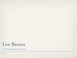 Lee Brown
A2- Media Studies Evaluation

2012
 