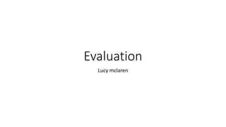 Evaluation
Lucy mclaren
 