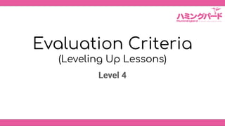 Evaluation Criteria
(Leveling Up Lessons)
Level 4
 