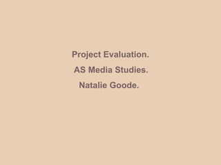 Project Evaluation.                  AS Media Studies.                   Natalie Goode. 
