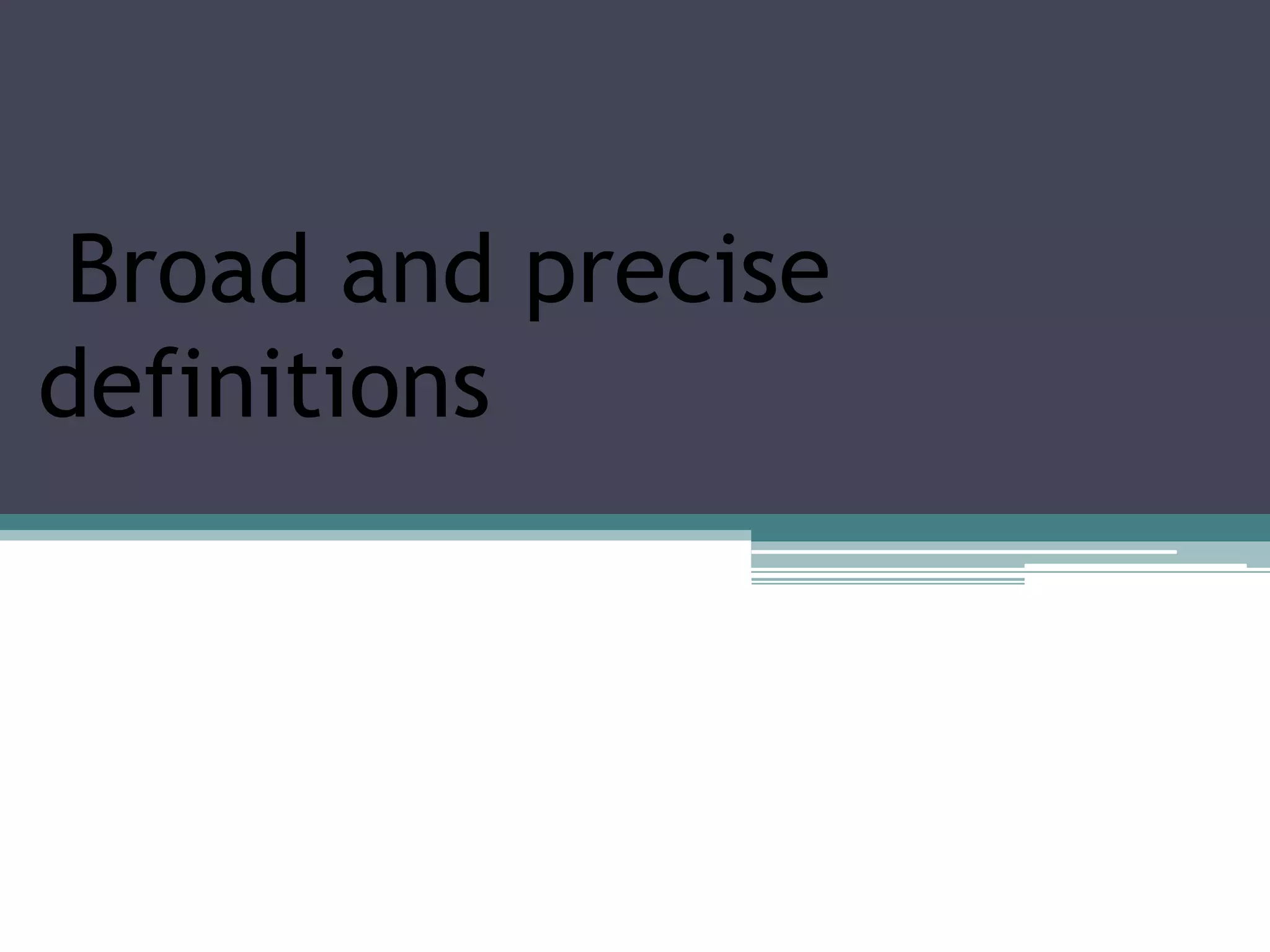 Broad and precise
definitions
 