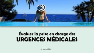 Évaluer la prise en charge des
URGENCES MÉDICALES
criticareguide.com
Dr Laurent Bécé
 