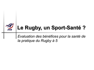 Le Rugby, un Sport-Santé ?
Evaluation des bénéfices pour la santé de
la pratique du Rugby à 5
 