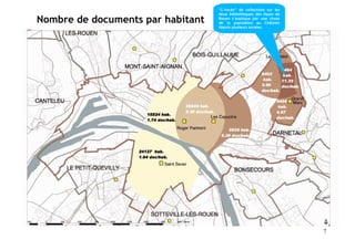 “L’excès” de collections sur les
                                   deux bibliothèques des Hauts de
Nombre de documents par habitant   Rouen s’explique par une chute
                                   de la population au Châtelet
                                   depuis plusieurs années.




                                                                      7
 