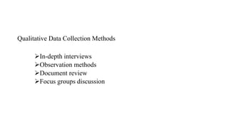 Qualitative Data Collection Methods
In-depth interviews
Observation methods
Document review
Focus groups discussion
 