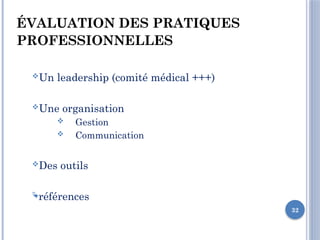 32
ÉVALUATION DES PRATIQUES
PROFESSIONNELLES
Un leadership (comité médical +++)
Une organisation
 Gestion
 Communication
Des outils
références
 