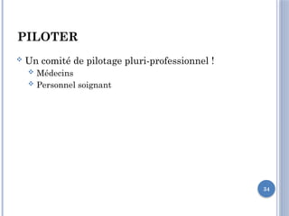 34
PILOTER
 Un comité de pilotage pluri-professionnel !
 Médecins
 Personnel soignant
 