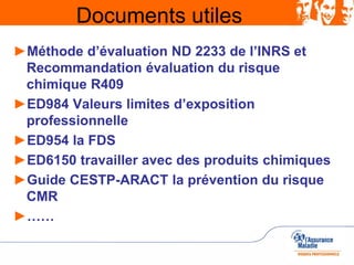 Documents utiles
►Méthode d’évaluation ND 2233 de l’INRS et
Recommandation évaluation du risque
chimique R409
►ED984 Valeu...