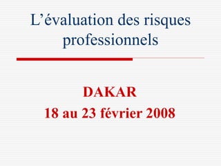L’évaluation des risques
professionnels
DAKAR
18 au 23 février 2008
 
