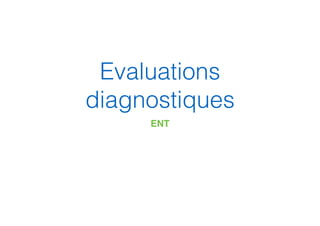 Evaluations
diagnostiques
ENT
 