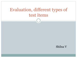 Evaluation, different types of
test items
Shilna V
 