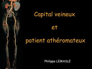 Capital veineux  et  patient athéromateux Philippe LEMASLE 