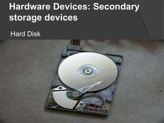 Hardware Devices: Secondary 
storage devices 
Hard Disk 
 