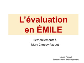 L’évaluation
en ÉMILE
Remerciements à
Mary Chopey-Paquet
Laura Pascal
Departament Ensenyament
 