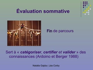 Évaluation sommative Fin  de parcours Sert à «  catégoriser ,  certifier  et  valider  » des connaissances (Ardoino et Berger 1988) 