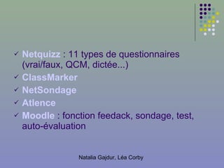 Netquizz   : 11 types de questionnaires (vrai/faux, QCM, dictée...) ClassMarker   NetSondage Atlence   Moodle   : fonction feedack, sondage, test ,  auto - évaluation 