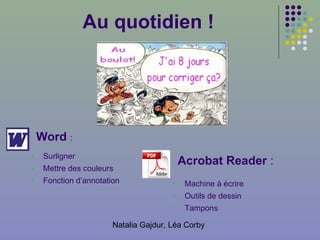 Au quotidien ! Word  : Surlign er Mettre des couleurs Fonction d’annotation Acrob at  Reader  : Machine à écrire Outils de dessin T ampons 