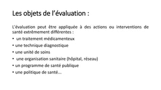 Les objets de l’évaluation :
L'évaluation peut être appliquée à des actions ou interventions de
santé extrêmement différen...