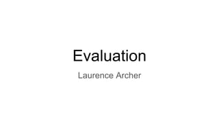 Evaluation
Laurence Archer
 
