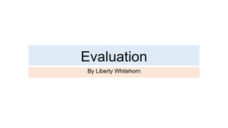 Evaluation
By Liberty Whitehorn
 