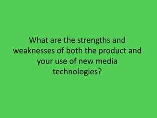 What are the strengths and
weaknesses of both the product and
     your use of new media
         technologies?
 