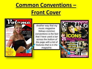 Common Conventions – Front CoverAnother way that my music magazine follows common conventions is the fact that I have used a bar across the bottom of the page with a list of features that is in the magazine.  