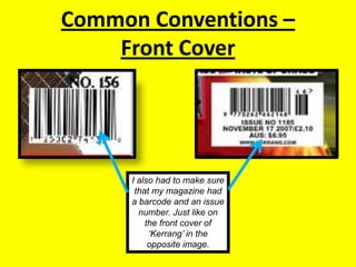 Common Conventions – Front CoverI also had to make sure that my magazine had a barcode and an issue number. Just like on the front cover of ‘Kerrang’ in the opposite image.