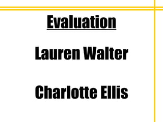 Evaluation Lauren Walter Charlotte Ellis 