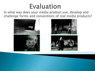 Evaluation In what way does your media product use, develop and challenge forms and conventions of real media products? 