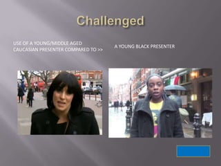 USE OF A YOUNG/MIDDLE AGED
                                     A YOUNG BLACK PRESENTER
CAUCASIAN PRESENTER COMPARED TO >>
 