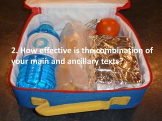 2. How effective is the combination of
your main and ancillary texts?
 