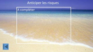 Anticiper les risques
A compléter




                              6
 