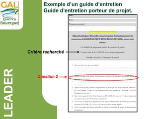 LEADER
Exemple d’un guide d’entretien
Guide d’entretien porteur de projet.
Date :
Lieu :
Personne rencontrée :
GUIDE D’ENT...