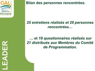 LEADER
25 entretiens réalisés et 29 personnes
rencontrées…
Bilan des personnes rencontrées.
… et 19 questionnaires réalisé...