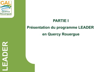 LEADER
PARTIE I
Présentation du programme LEADER
en Quercy Rouergue
 
