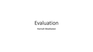 Evaluation
Hannah Woollaston
 