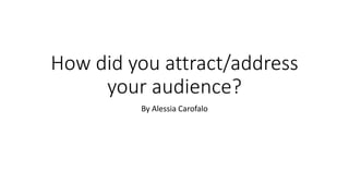 How did you attract/address
your audience?
By Alessia Carofalo
 