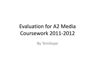 Evaluation for A2 Media
Coursework 2011-2012
       By Temitope
 